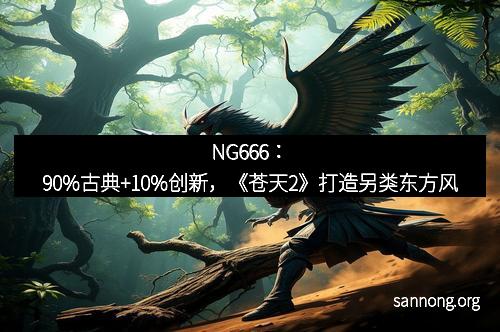 NG666：90%古典+10%创新，《苍天2》打造另类东方风