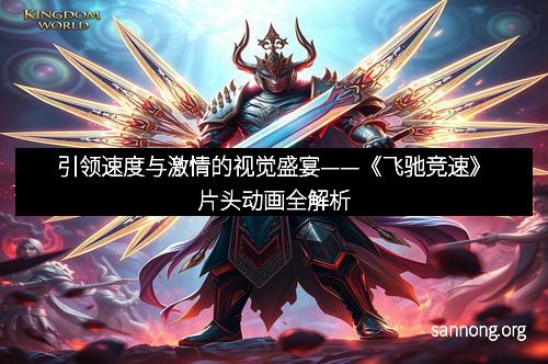 引领速度与激情的视觉盛宴——《飞驰竞速》片头动画全解析